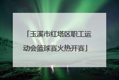 玉溪市红塔区职工运动会篮球赛火热开赛