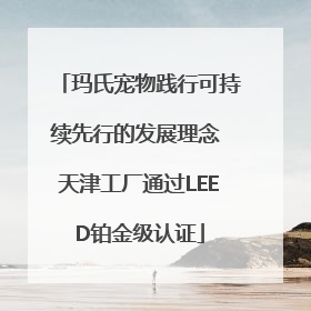 玛氏宠物践行可持续先行的发展理念 天津工厂通过LEED铂金级认证