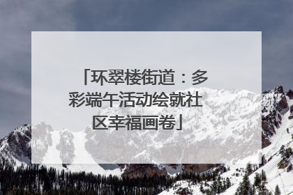 环翠楼街道：多彩端午活动绘就社区幸福画卷