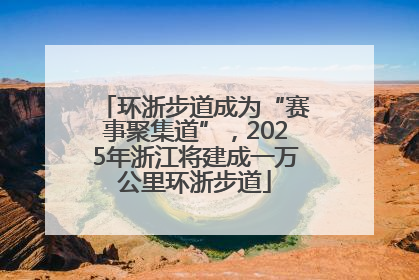 环浙步道成为“赛事聚集道”，2025年浙江将建成一万公里环浙步道