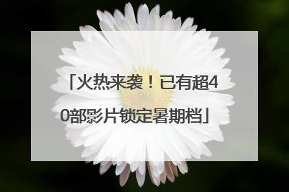 火热来袭！已有超40部影片锁定暑期档