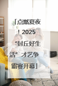 点燃夏夜！2025“封丘好生活”才艺争霸赛开幕