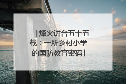 烽火讲台五十五载：一所乡村小学的国防教育密码