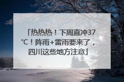 热热热！下周直冲37℃！阵雨+雷雨要来了，四川这些地方注意