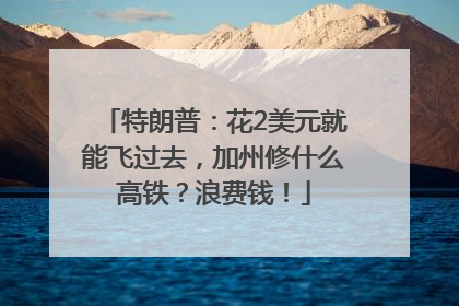 特朗普：花2美元就能飞过去，加州修什么高铁？浪费钱！