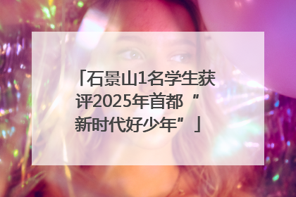 石景山1名学生获评2025年首都“新时代好少年”