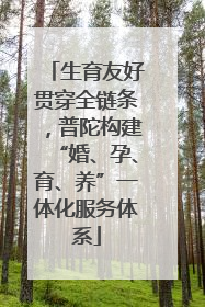 生育友好贯穿全链条，普陀构建“婚、孕、育、养”一体化服务体系