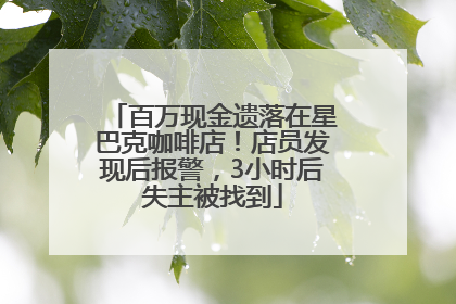 百万现金遗落在星巴克咖啡店！店员发现后报警，3小时后失主被找到