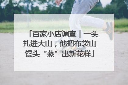 百家小店调查｜一头扎进大山，他把布袋山馒头“蒸”出新花样