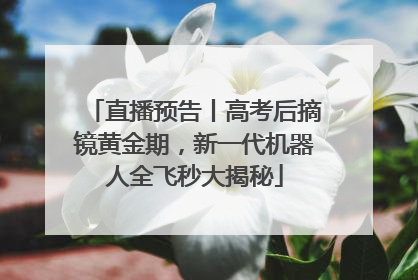 直播预告丨高考后摘镜黄金期，新一代机器人全飞秒大揭秘