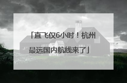 直飞仅6小时！杭州最远国内航线来了