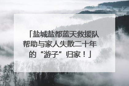 盐城盐都蓝天救援队帮助与家人失散二十年的“游子”归家！