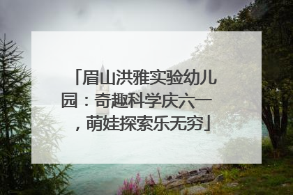 眉山洪雅实验幼儿园：奇趣科学庆六一，萌娃探索乐无穷