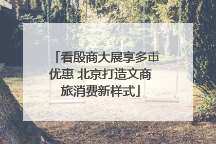 看殷商大展享多重优惠 北京打造文商旅消费新样式