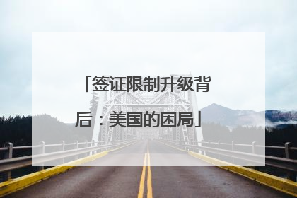 签证限制升级背后：美国的困局