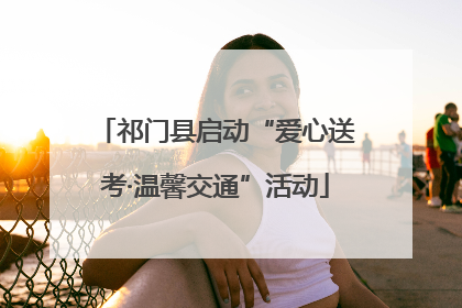 祁门县启动“爱心送考·温馨交通”活动