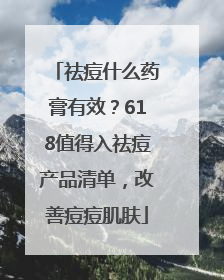 祛痘什么药膏有效？618值得入祛痘产品清单，改善痘痘肌肤