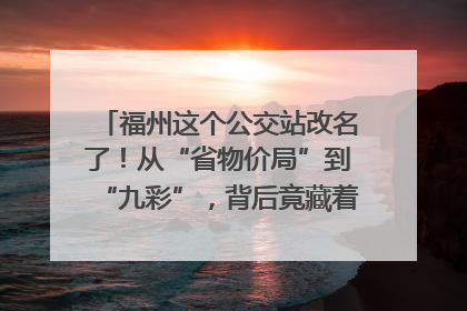 福州这个公交站改名了！从“省物价局”到“九彩”，背后竟藏着这么多故事！