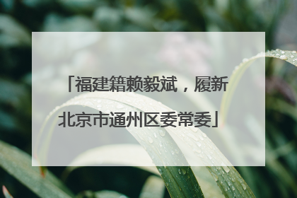 福建籍赖毅斌，履新北京市通州区委常委