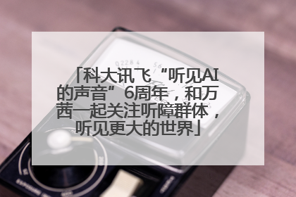 科大讯飞“听见AI的声音”6周年，和万茜一起关注听障群体，听见更大的世界
