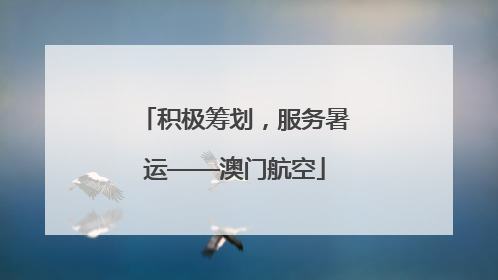 积极筹划，服务暑运——澳门航空