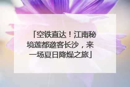 空铁直达！江南秘境莲都邀客长沙，来一场夏日降燥之旅