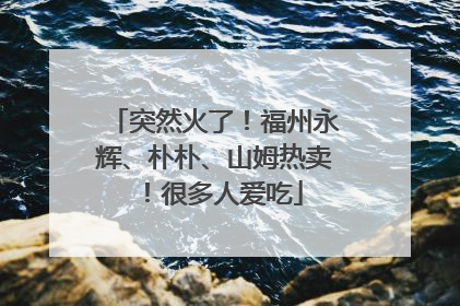 突然火了！福州永辉、朴朴、山姆热卖！很多人爱吃