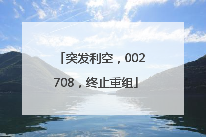 突发利空，002708，终止重组