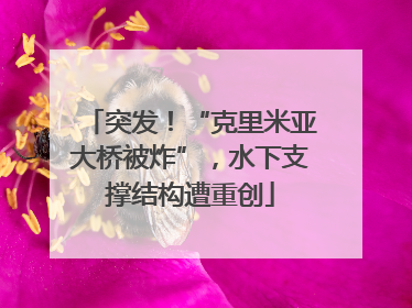 突发！“克里米亚大桥被炸”，水下支撑结构遭重创