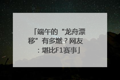 端午的“龙舟漂移”有多燃？网友：堪比F1赛事