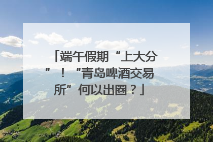 端午假期“上大分”！“青岛啤酒交易所”何以出圈？