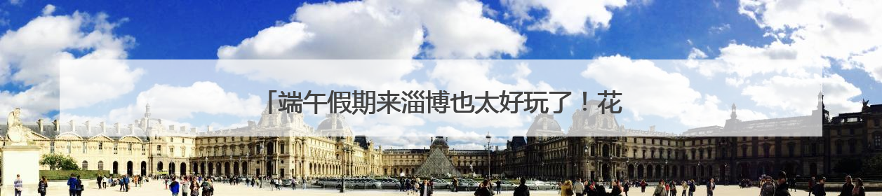端午假期来淄博也太好玩了！花式民俗玩法激发文旅消费新活力