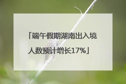端午假期湖南出入境人数预计增长17%