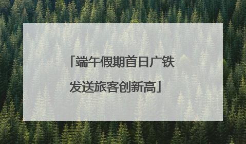 端午假期首日广铁发送旅客创新高