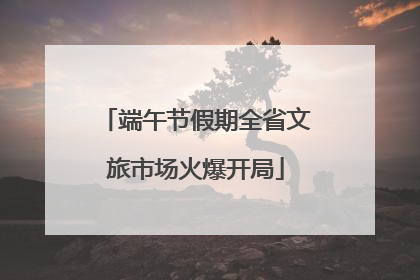 端午节假期全省文旅市场火爆开局