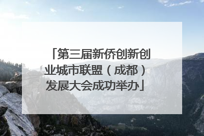 第三届新侨创新创业城市联盟（成都）发展大会成功举办