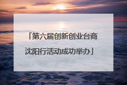 第六届创新创业台商沈阳行活动成功举办