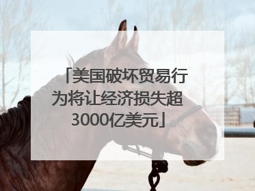 美国破坏贸易行为将让经济损失超3000亿美元