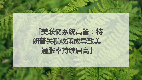 美联储系统高管：特朗普关税政策或导致美通胀率持续居高