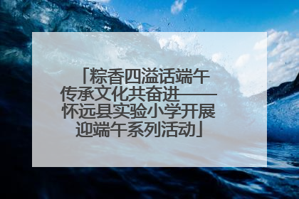 粽香四溢话端午 传承文化共奋进——怀远县实验小学开展迎端午系列活动