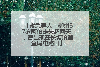 紧急寻人！柳州67岁阿伯走失超两天，曾出现在长塘镇鲤鱼尾屯路口