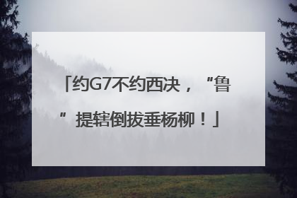 约G7不约西决，“鲁”提辖倒拔垂杨柳！