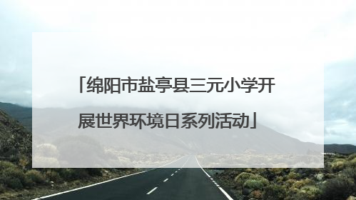 绵阳市盐亭县三元小学开展世界环境日系列活动