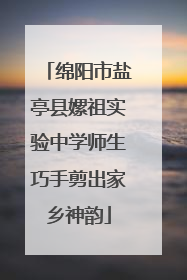 绵阳市盐亭县嫘祖实验中学师生巧手剪出家乡神韵