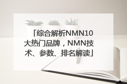 综合解析NMN10大热门品牌，NMN技术、参数、排名解读