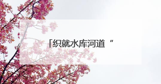 织就水库河道“安全网”，济南提前进入防汛状态