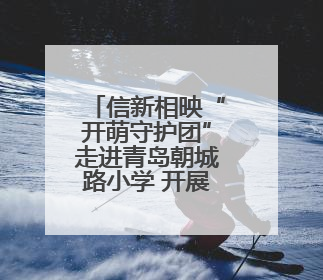 信新相映“开萌守护团”走进青岛朝城路小学 开展交通安全宣传活动