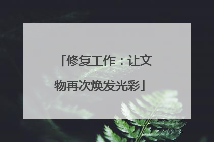 修复工作：让文物再次焕发光彩