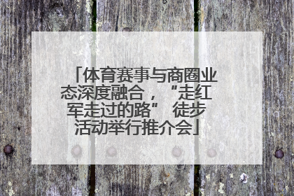 体育赛事与商圈业态深度融合，“走红军走过的路” 徒步活动举行推介会