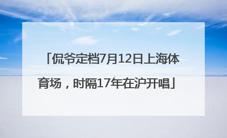 侃爷定档7月12日上海体育场，时隔17年在沪开唱